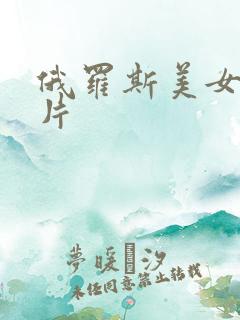 俄罗斯美女a级片