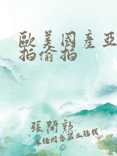 欧美国产亚洲自拍偷拍