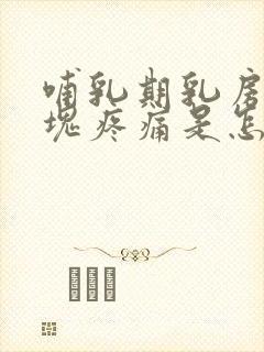 哺乳期乳房有硬块疼痛是怎么回事