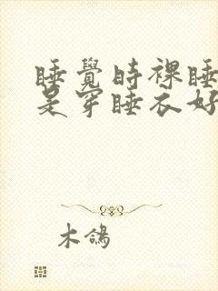 睡觉时裸睡好还是穿睡衣好