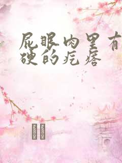 屁眼肉里有个硬硬的疙瘩