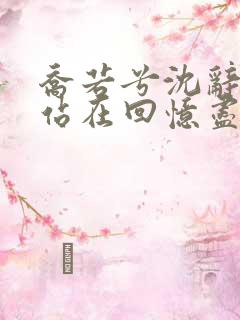 乔若兮沈辞安他站在回忆尽头小说阅读