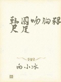 韩国吻胸啃胸大尺度