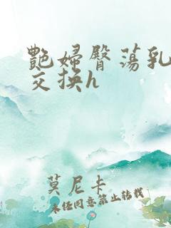 艳妇臀荡乳欲伦交换h