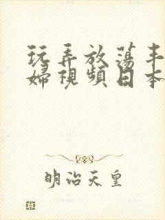 玩弄放荡丰满少妇视频日本