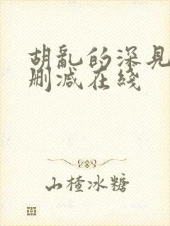 胡乱的深见君无删减在线