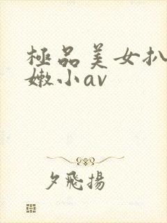 极品美女扒开粉嫩小av