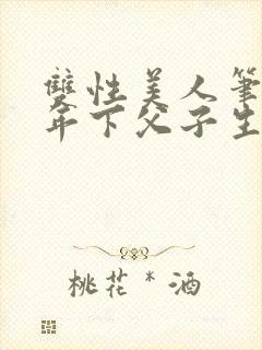 双性美人笔趣阁年下父子生子