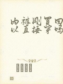 内裤刚买回来可以直接穿吗