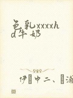 色乳xxxxhd牛奶