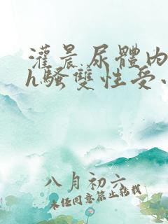 灌晨尿体内s尿h骚双性受小说