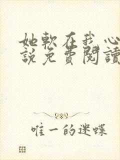 她软在我心上小说免费阅读