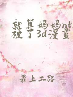 就算妈妈ntr被了3d漫画后篇