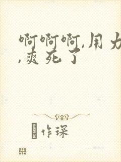 啊啊啊,用力插,爽死了