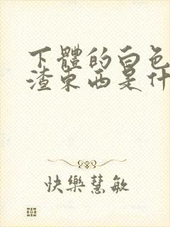 下体的白色豆腐渣东西是什么