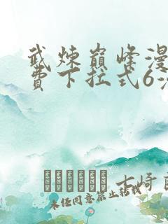 武炼巅峰漫画免费下拉式6漫画