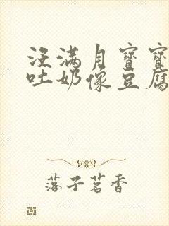 没满月宝宝频繁吐奶像豆腐渣一样什么原因