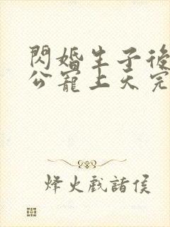 闪婚生子后被老公宠上天完整短剧