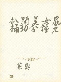 扒开美女屁股爽桶30分钟免