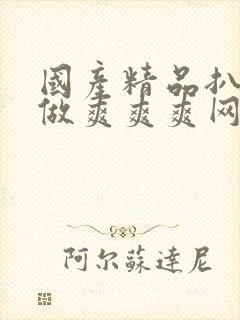 国产精品扒开腿做爽爽爽网站