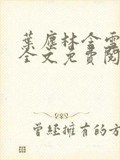 叶尘林含雪小说全文免费阅读