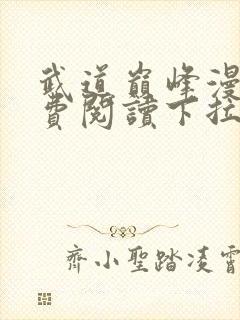 武道巅峰漫画免费阅读下拉式