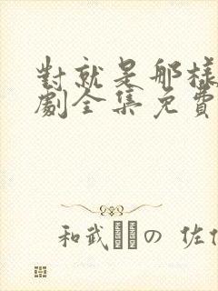 对就是那样电视剧全集免费观看国语