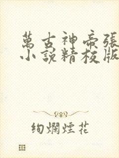 万古神帝张若尘小说精校版全集txt