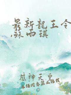 最新龙王令陈平,苏雨琪