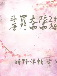 斗罗大陆2绝世唐门西西结局