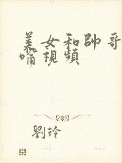 美女和帅哥的亲嘴视频