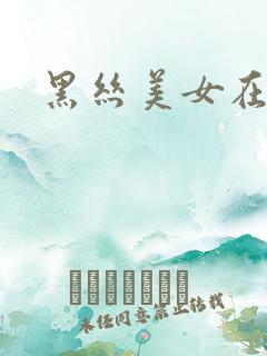 黑丝美女在线看