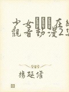 少女たちよ在线观看动漫2集