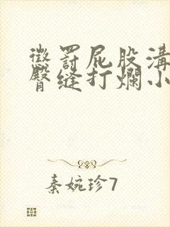 惩罚屁股沟扒开臀缝打烂小说