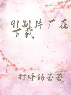 91制片厂在线下载