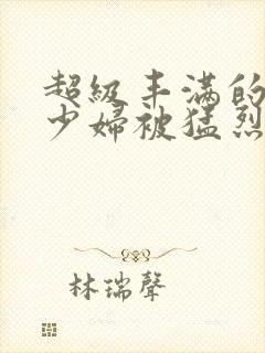 超级丰满的大奶少妇被猛烈后入视频在线观看