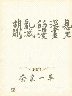 胡乱的深见君无删减漫画免费观看