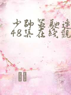 少帅策驰连续剧48集在线观看免费