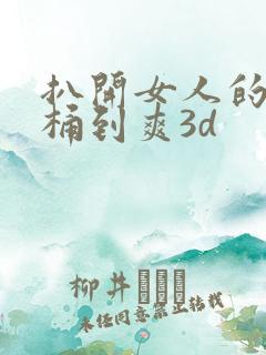 扒开女人的屁股桶到爽3d