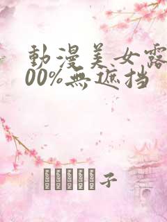 动漫美女露胸100%无遮挡