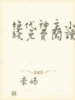 绝代神主小说在线免费阅读完整版