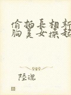 偷拍长相斯文大胸美女操起逼来