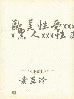 欧美性受xxxx黑人xxx性爽