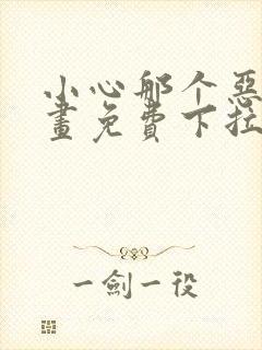 小心那个恶女漫画免费下拉式