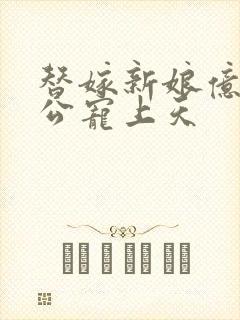 替嫁新娘亿万老公宠上天