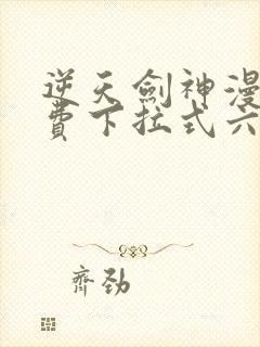 逆天剑神漫画免费下拉式六漫画