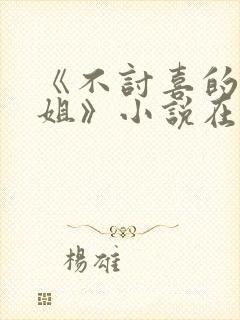 《不讨喜的大小姐》小说在线阅读