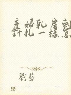 产妇乳房刺痛像针扎一样怎么回事呢?