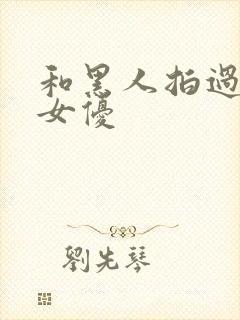 和黑人拍过片的女优