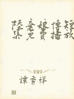 陆弃娘传短剧全集免费播放在线观看